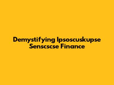Demystifying Ipsoscuskupse Senscscse Finance