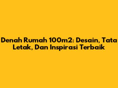 Denah Rumah 100m2: Desain, Tata Letak, Dan Inspirasi Terbaik