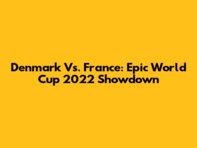 Denmark Vs. France: Epic World Cup 2022 Showdown