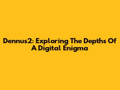Dennus2: Exploring The Depths Of A Digital Enigma