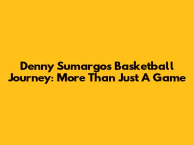 Denny Sumargo's Basketball Journey: More Than Just A Game