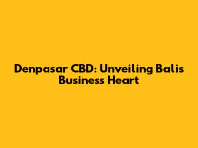 Denpasar CBD: Unveiling Bali's Business Heart