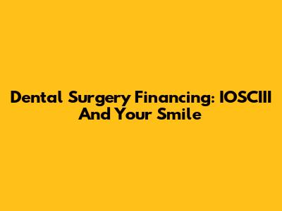 Dental Surgery Financing: IOSCIII And Your Smile