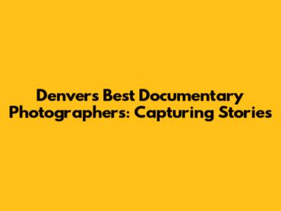 Denver's Best Documentary Photographers: Capturing Stories
