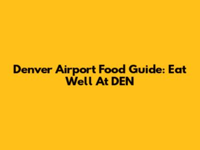 Denver Airport Food Guide: Eat Well At DEN