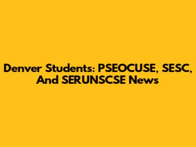 Denver Students: PSEOCUSE, SESC, And SERUNSCSE News