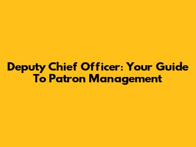 Deputy Chief Officer: Your Guide To Patron Management