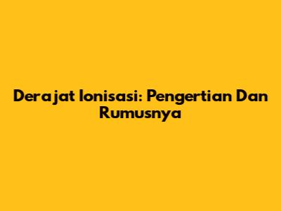 Derajat Ionisasi: Pengertian Dan Rumusnya