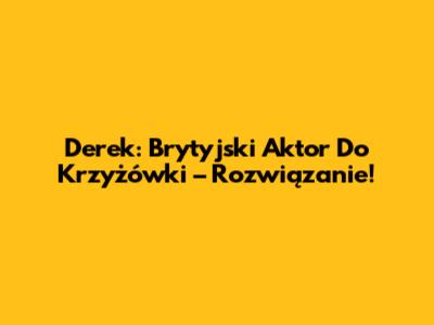 Derek: Brytyjski Aktor Do Krzyżówki – Rozwiązanie!