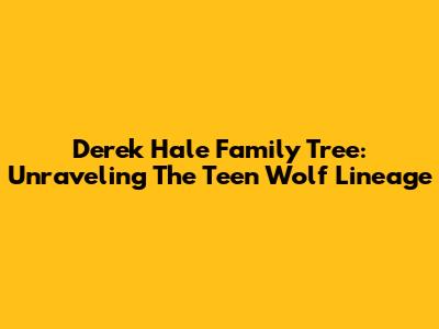Derek Hale Family Tree: Unraveling The Teen Wolf Lineage