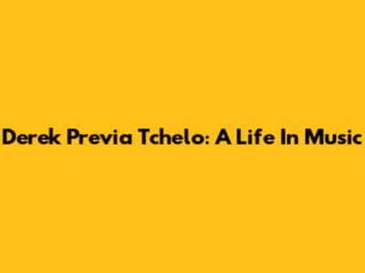 Derek Previa Tchelo: A Life In Music