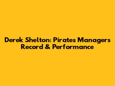 Derek Shelton: Pirates Manager's Record & Performance