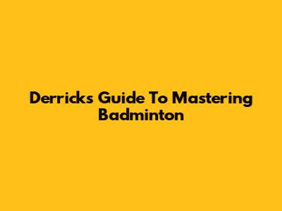 Derrick's Guide To Mastering Badminton