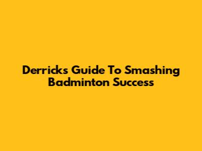 Derrick's Guide To Smashing Badminton Success
