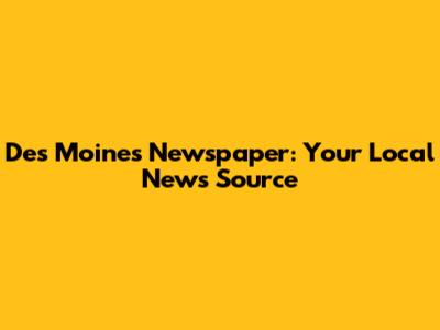 Des Moines Newspaper: Your Local News Source