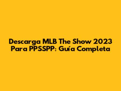 Descarga MLB The Show 2023 Para PPSSPP: Guía Completa