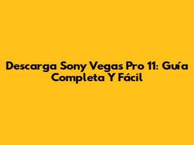 Descarga Sony Vegas Pro 11: Guía Completa Y Fácil