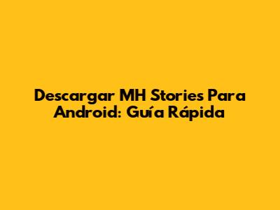 Descargar MH Stories Para Android: Guía Rápida