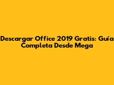Descargar Office 2019 Gratis: Guía Completa Desde Mega