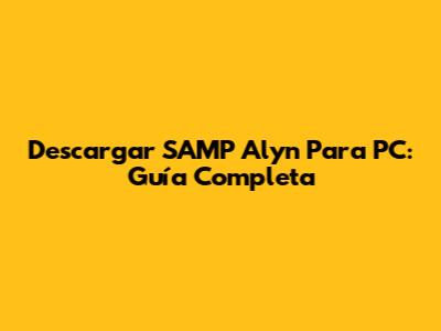 Descargar SAMP Alyn Para PC: Guía Completa