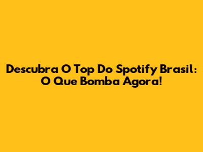 Descubra O Top Do Spotify Brasil: O Que Bomba Agora!