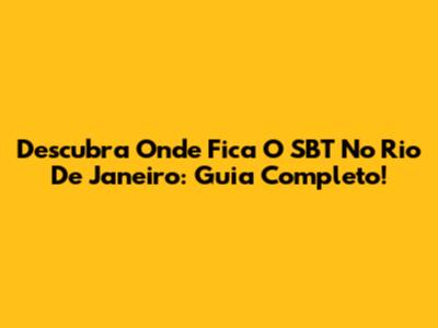 Descubra Onde Fica O SBT No Rio De Janeiro: Guia Completo!