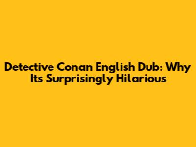 Detective Conan English Dub: Why It's Surprisingly Hilarious