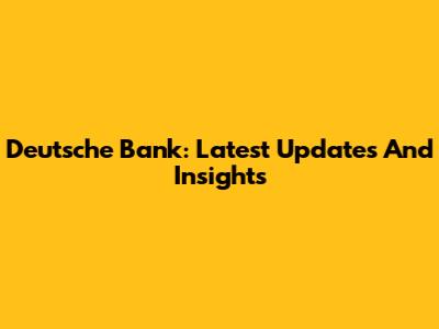Deutsche Bank: Latest Updates And Insights
