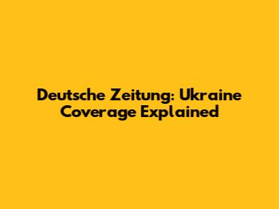 Deutsche Zeitung: Ukraine Coverage Explained