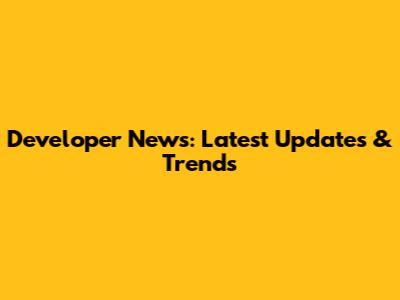 Developer News: Latest Updates & Trends