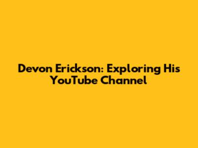 Devon Erickson: Exploring His YouTube Channel