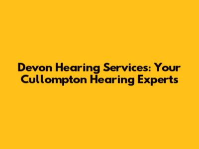Devon Hearing Services: Your Cullompton Hearing Experts