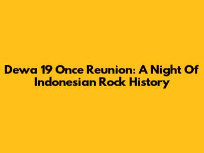 Dewa 19 Once Reunion: A Night Of Indonesian Rock History