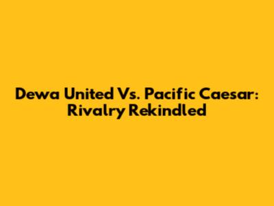 Dewa United Vs. Pacific Caesar: Rivalry Rekindled
