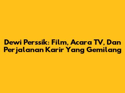 Dewi Perssik: Film, Acara TV, Dan Perjalanan Karir Yang Gemilang