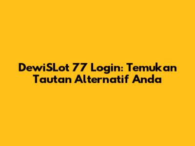 DewiSLot 77 Login: Temukan Tautan Alternatif Anda