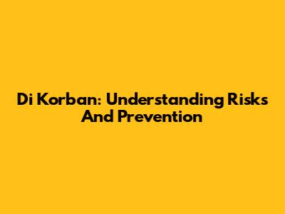 Di Korban: Understanding Risks And Prevention