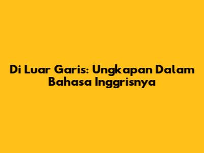 Di Luar Garis: Ungkapan Dalam Bahasa Inggrisnya