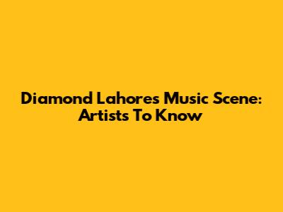 Diamond Lahore's Music Scene: Artists To Know