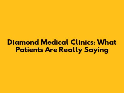 Diamond Medical Clinics: What Patients Are Really Saying
