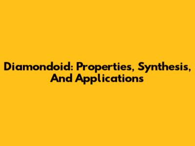 Diamondoid: Properties, Synthesis, And Applications