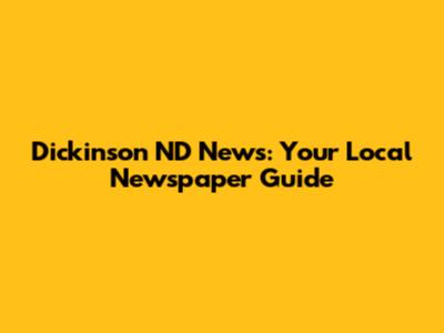 Dickinson ND News: Your Local Newspaper Guide