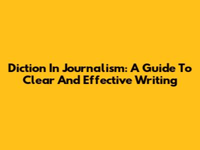 Diction In Journalism: A Guide To Clear And Effective Writing