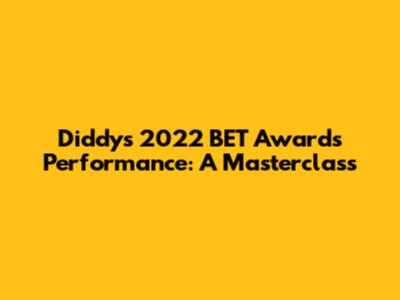 Diddy's 2022 BET Awards Performance: A Masterclass