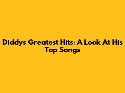 Diddy's Greatest Hits: A Look At His Top Songs