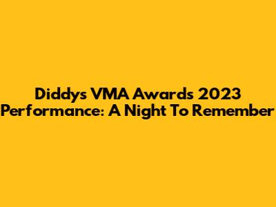 Diddy's VMA Awards 2023 Performance: A Night To Remember
