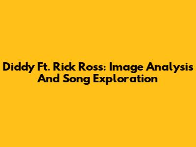 Diddy Ft. Rick Ross: Image Analysis And Song Exploration