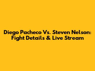 Diego Pacheco Vs. Steven Nelson: Fight Details & Live Stream