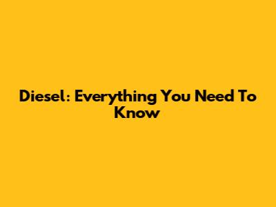 Diesel: Everything You Need To Know