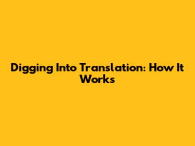 Digging Into Translation: How It Works